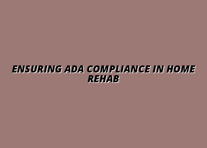 How to Ensure Compliance with ADA Regulations in Home Rehab